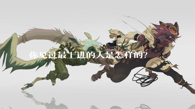 你见过最上进的人是怎样的？