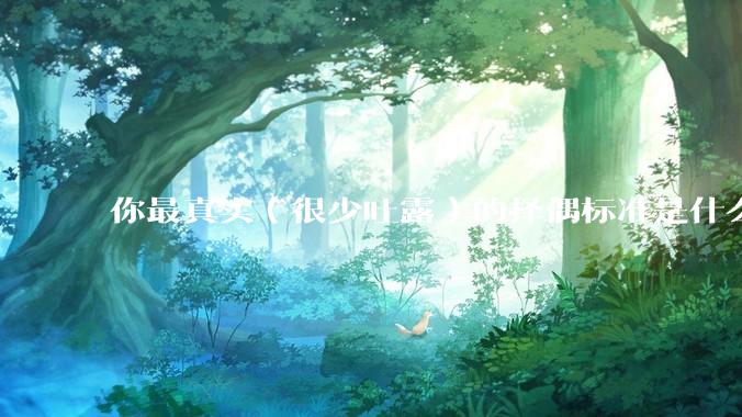 你最真实（很少吐露）的择偶标准是什么？