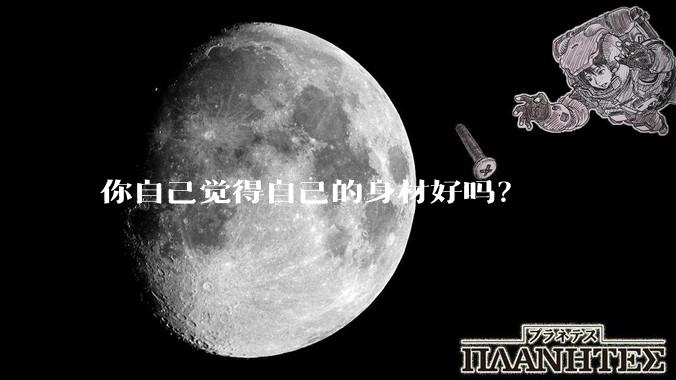 你自己觉得自己的身材好吗？