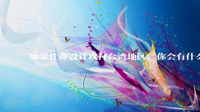 如果让你设计攻打台湾地区，你会有什么好的想法和打法？