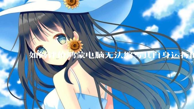 如何评价鸿蒙电脑无法编写其自身运行的程序？
