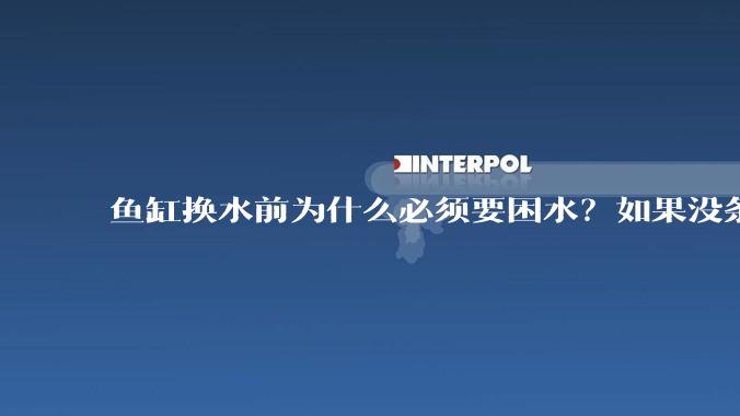 鱼缸换水前为什么必须要困水？如果没条件困水怎么办？
