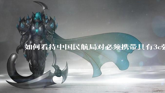 如何看待中国民航局对必须携带具有3c强制认证的充电宝上机的规定？