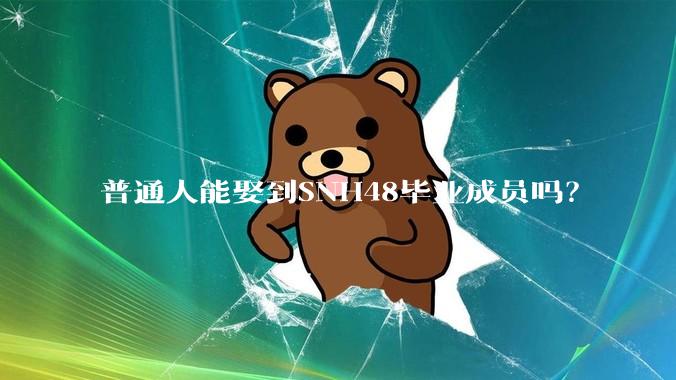 普通人能娶到SNH48毕业成员吗？