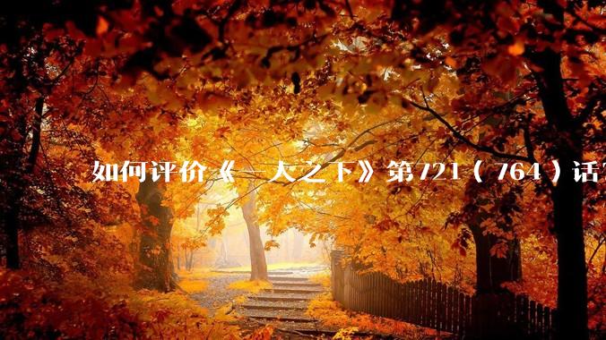 如何评价《一人之下》第721（764）话？