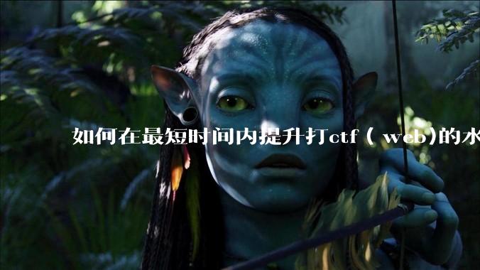 如何在最短时间内提升打ctf（web)的水平？