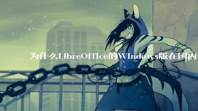 为什么LibreOffice的Windows版在国内火不起来？