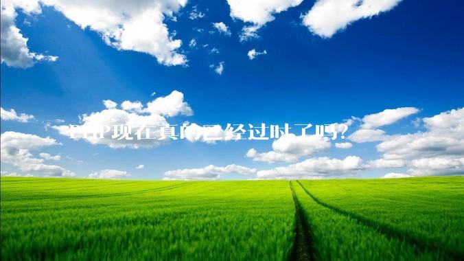 PHP现在真的已经过时了吗？