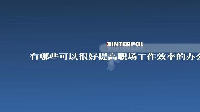 有哪些可以很好提高职场工作效率的办公神器值得推荐？