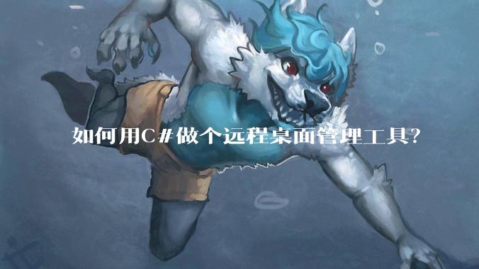 如何用C#做个远程桌面管理工具？