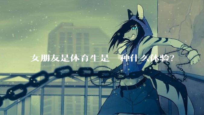 女朋友是体育生是一种什么体验？